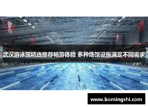 武汉游泳馆精选推荐畅游体验 多种场馆设施满足不同需求