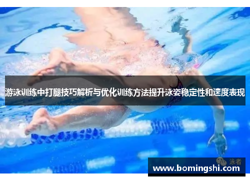 游泳训练中打腿技巧解析与优化训练方法提升泳姿稳定性和速度表现