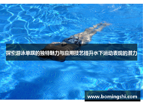 探索游泳单蹼的独特魅力与应用技艺提升水下运动表现的潜力