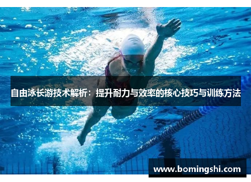 自由泳长游技术解析：提升耐力与效率的核心技巧与训练方法