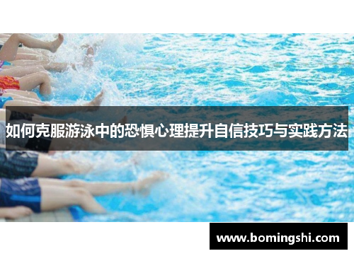 如何克服游泳中的恐惧心理提升自信技巧与实践方法