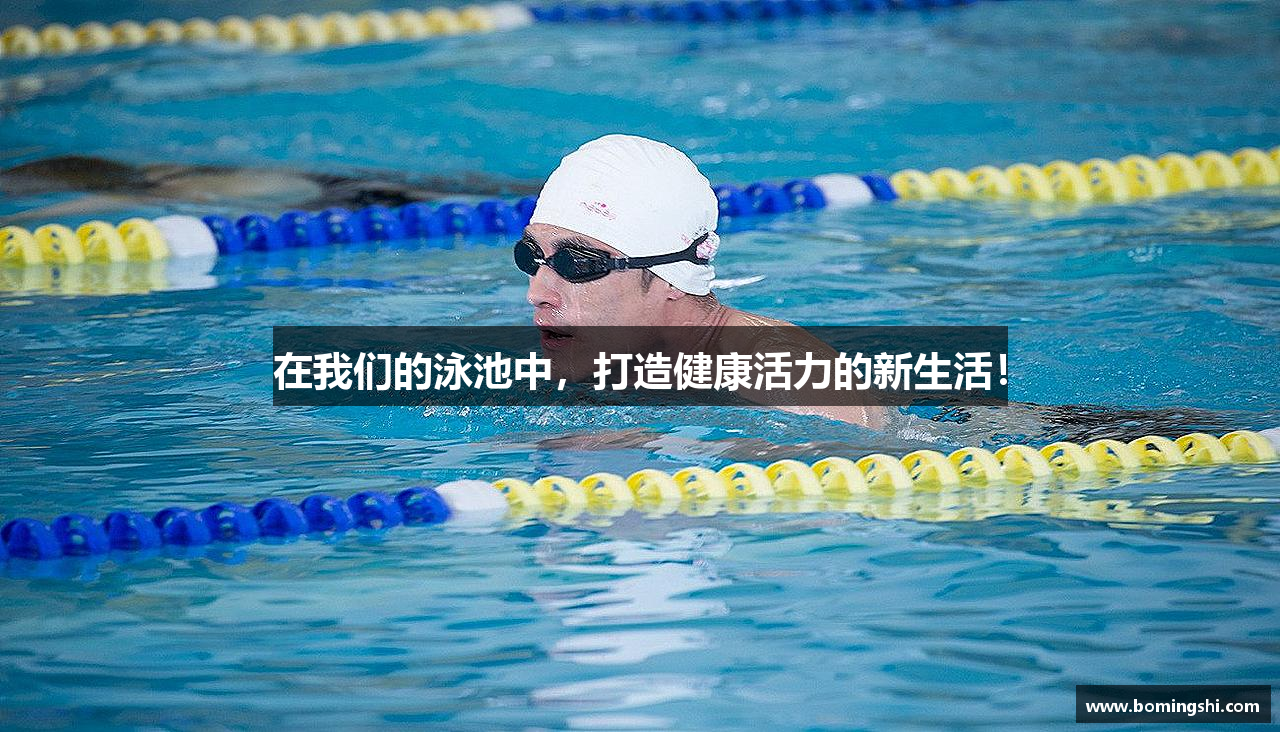 在我们的泳池中，打造健康活力的新生活！